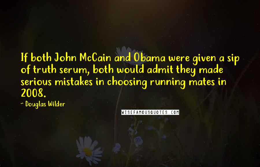 Douglas Wilder Quotes: If both John McCain and Obama were given a sip of truth serum, both would admit they made serious mistakes in choosing running mates in 2008.