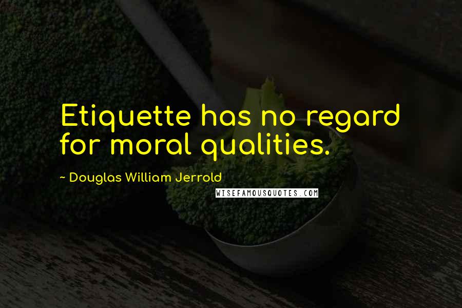 Douglas William Jerrold Quotes: Etiquette has no regard for moral qualities.