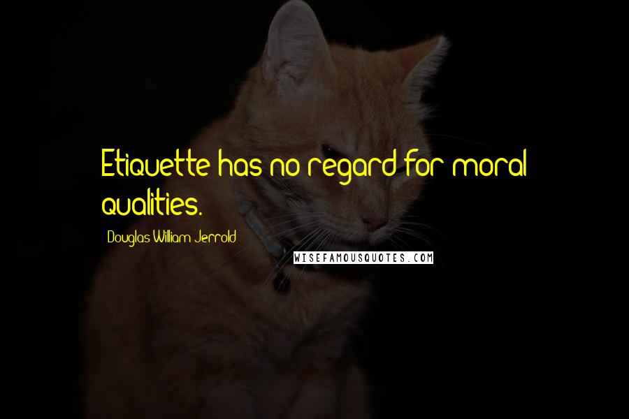 Douglas William Jerrold Quotes: Etiquette has no regard for moral qualities.