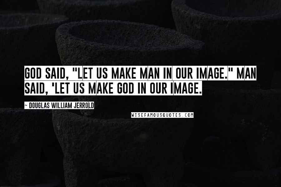 Douglas William Jerrold Quotes: God said, "Let us make man in our image." Man said, 'Let us make God in our image.