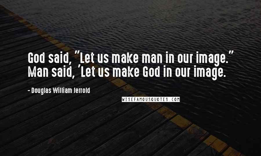 Douglas William Jerrold Quotes: God said, "Let us make man in our image." Man said, 'Let us make God in our image.