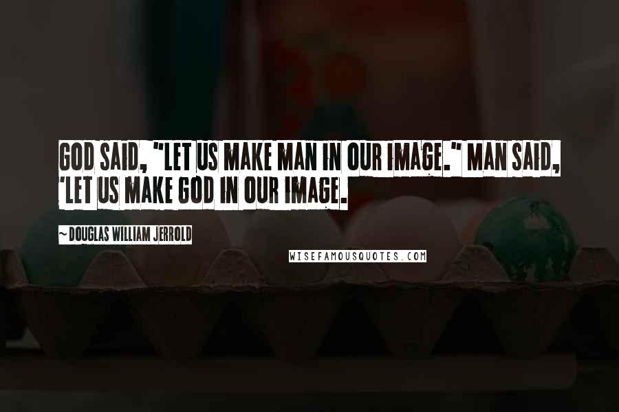 Douglas William Jerrold Quotes: God said, "Let us make man in our image." Man said, 'Let us make God in our image.