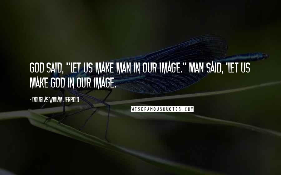 Douglas William Jerrold Quotes: God said, "Let us make man in our image." Man said, 'Let us make God in our image.