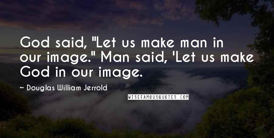 Douglas William Jerrold Quotes: God said, "Let us make man in our image." Man said, 'Let us make God in our image.