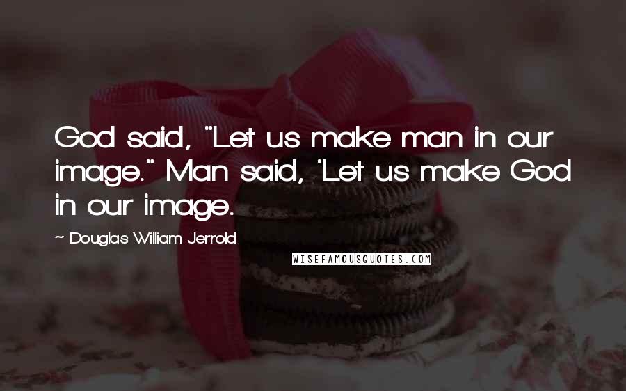 Douglas William Jerrold Quotes: God said, "Let us make man in our image." Man said, 'Let us make God in our image.