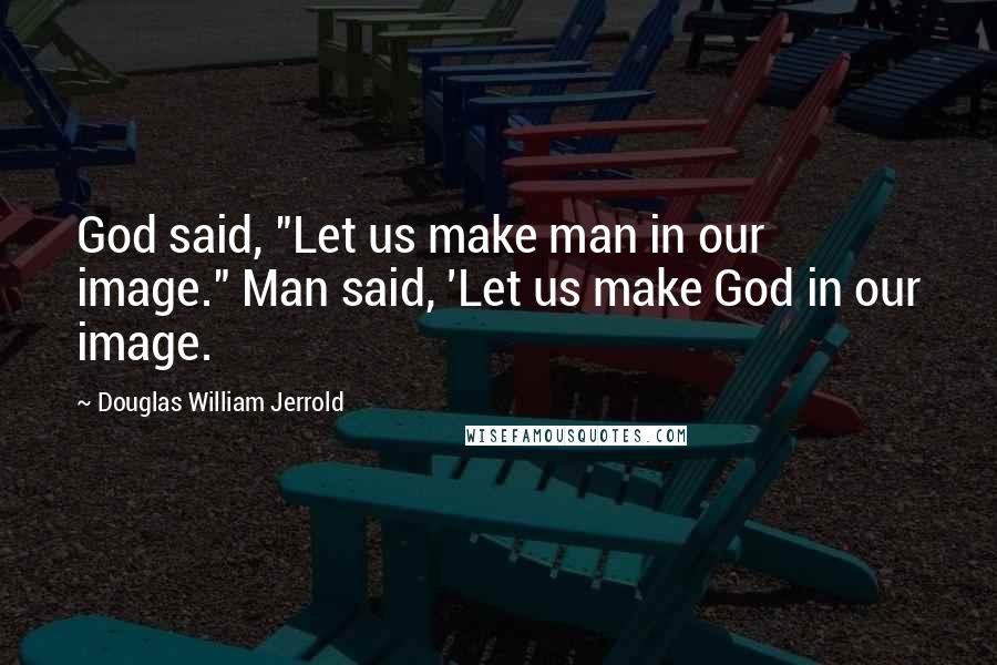 Douglas William Jerrold Quotes: God said, "Let us make man in our image." Man said, 'Let us make God in our image.