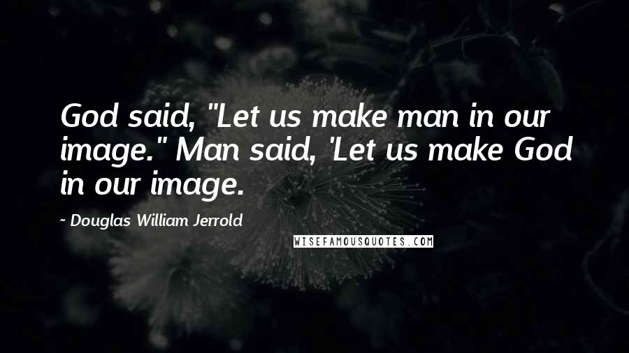 Douglas William Jerrold Quotes: God said, "Let us make man in our image." Man said, 'Let us make God in our image.