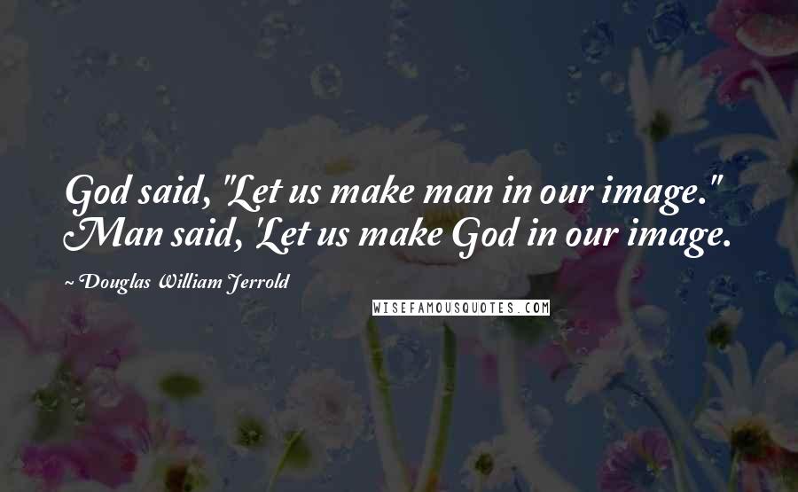 Douglas William Jerrold Quotes: God said, "Let us make man in our image." Man said, 'Let us make God in our image.