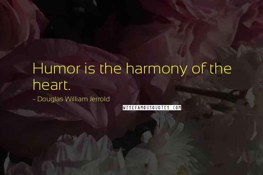 Douglas William Jerrold Quotes: Humor is the harmony of the heart.