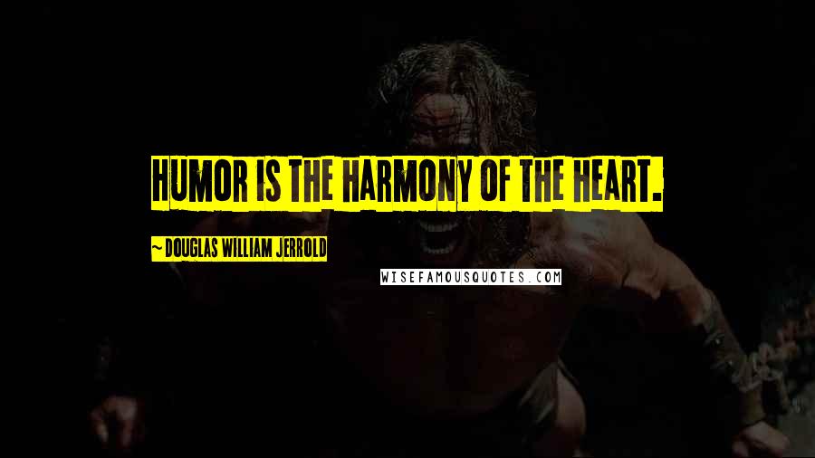 Douglas William Jerrold Quotes: Humor is the harmony of the heart.