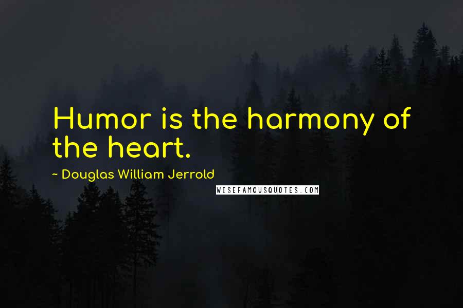 Douglas William Jerrold Quotes: Humor is the harmony of the heart.