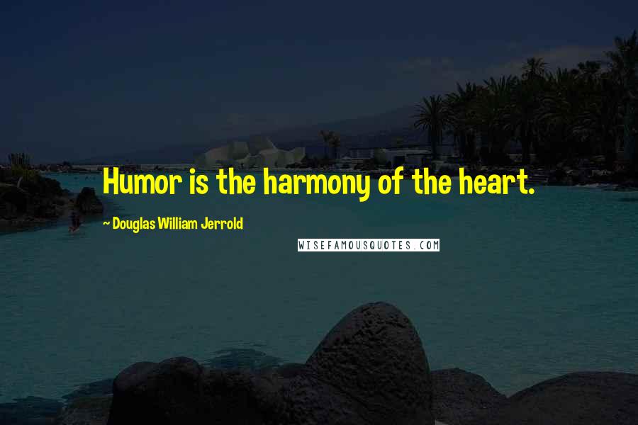 Douglas William Jerrold Quotes: Humor is the harmony of the heart.