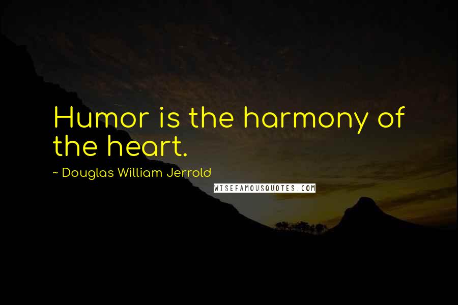 Douglas William Jerrold Quotes: Humor is the harmony of the heart.