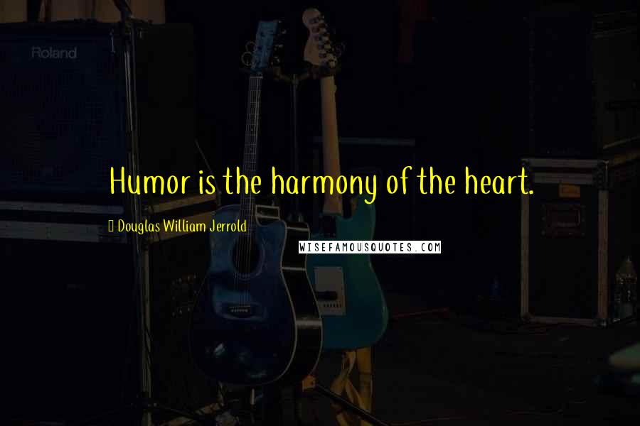 Douglas William Jerrold Quotes: Humor is the harmony of the heart.