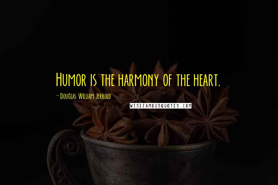 Douglas William Jerrold Quotes: Humor is the harmony of the heart.