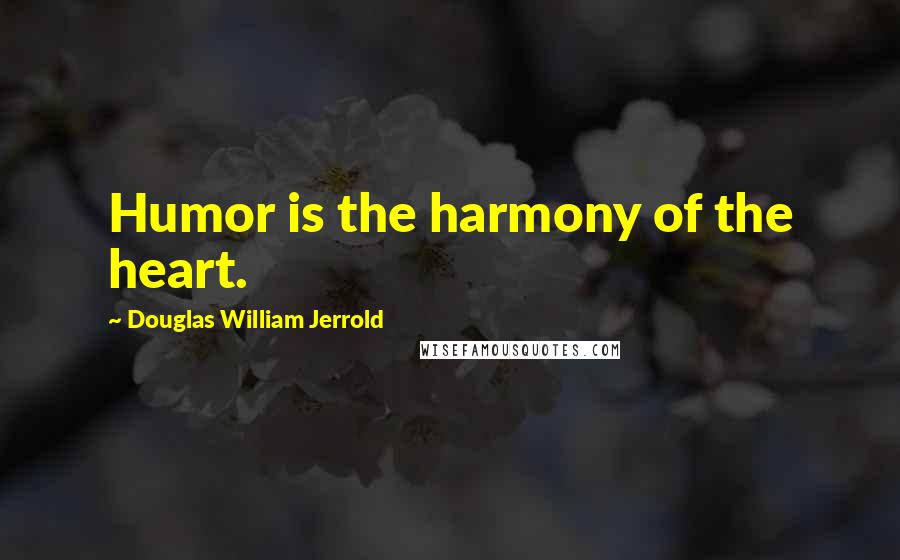 Douglas William Jerrold Quotes: Humor is the harmony of the heart.