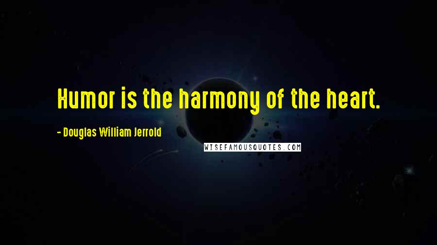 Douglas William Jerrold Quotes: Humor is the harmony of the heart.