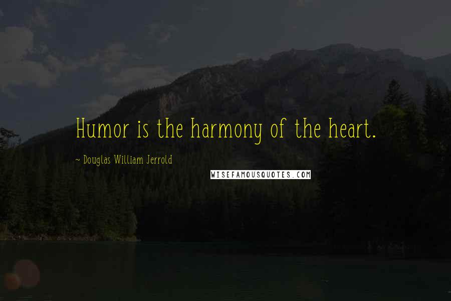 Douglas William Jerrold Quotes: Humor is the harmony of the heart.