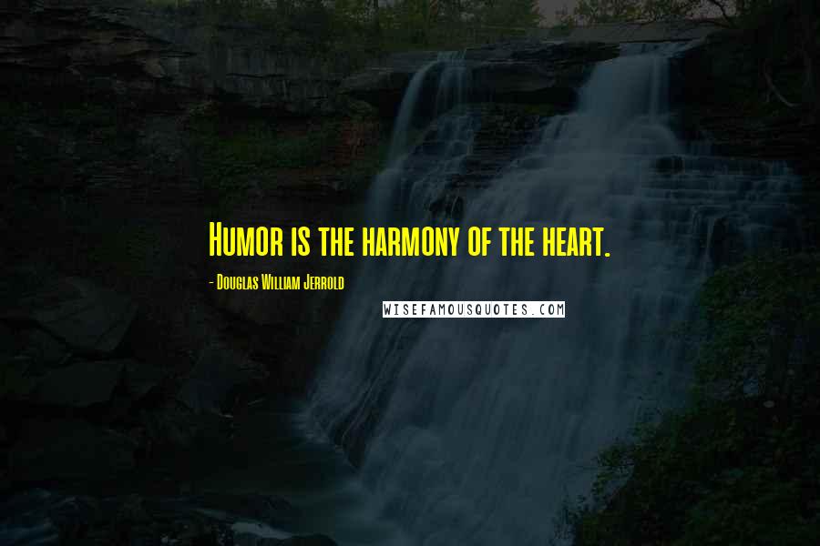 Douglas William Jerrold Quotes: Humor is the harmony of the heart.