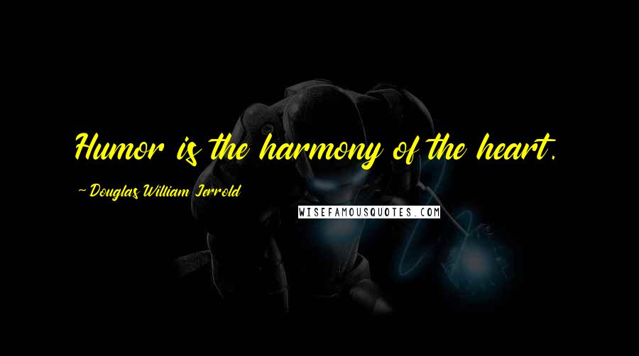 Douglas William Jerrold Quotes: Humor is the harmony of the heart.