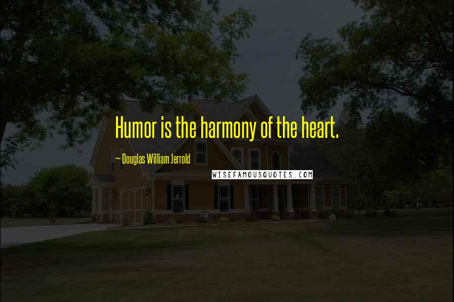 Douglas William Jerrold Quotes: Humor is the harmony of the heart.