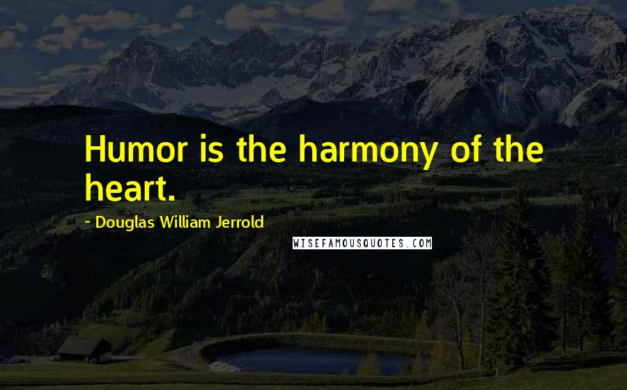 Douglas William Jerrold Quotes: Humor is the harmony of the heart.