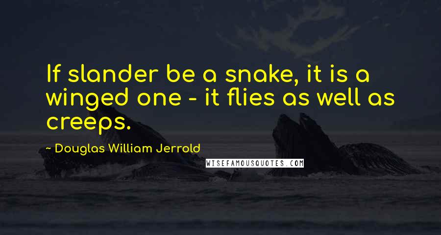 Douglas William Jerrold Quotes: If slander be a snake, it is a winged one - it flies as well as creeps.