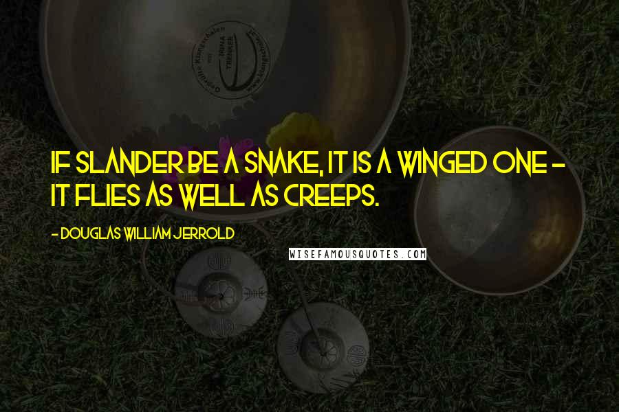 Douglas William Jerrold Quotes: If slander be a snake, it is a winged one - it flies as well as creeps.