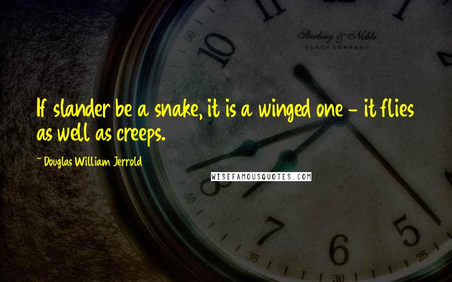 Douglas William Jerrold Quotes: If slander be a snake, it is a winged one - it flies as well as creeps.