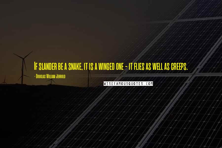 Douglas William Jerrold Quotes: If slander be a snake, it is a winged one - it flies as well as creeps.