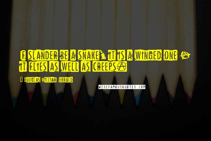 Douglas William Jerrold Quotes: If slander be a snake, it is a winged one - it flies as well as creeps.