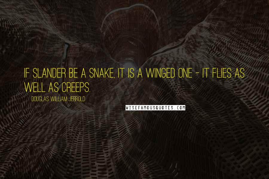 Douglas William Jerrold Quotes: If slander be a snake, it is a winged one - it flies as well as creeps.