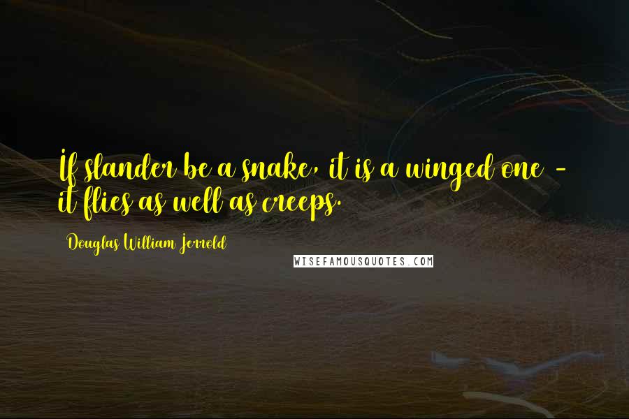 Douglas William Jerrold Quotes: If slander be a snake, it is a winged one - it flies as well as creeps.