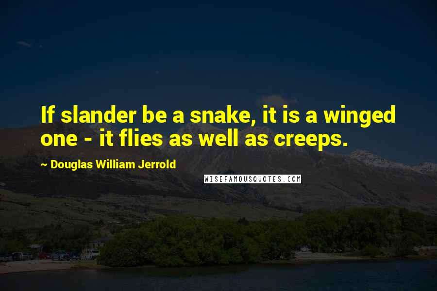 Douglas William Jerrold Quotes: If slander be a snake, it is a winged one - it flies as well as creeps.