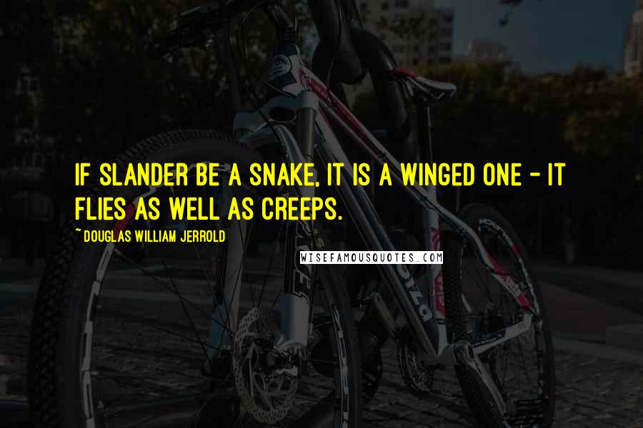 Douglas William Jerrold Quotes: If slander be a snake, it is a winged one - it flies as well as creeps.
