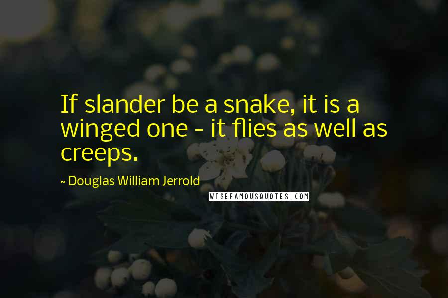 Douglas William Jerrold Quotes: If slander be a snake, it is a winged one - it flies as well as creeps.