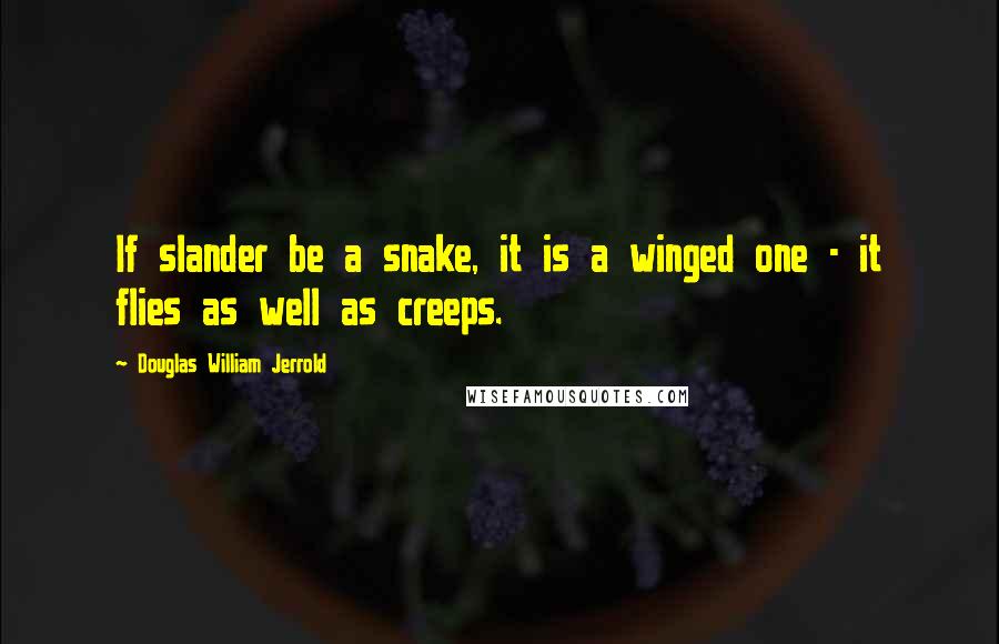 Douglas William Jerrold Quotes: If slander be a snake, it is a winged one - it flies as well as creeps.