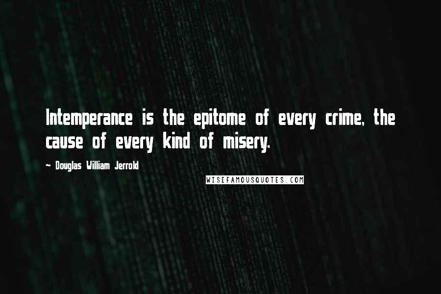 Douglas William Jerrold Quotes: Intemperance is the epitome of every crime, the cause of every kind of misery.