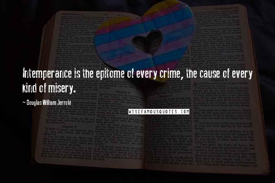 Douglas William Jerrold Quotes: Intemperance is the epitome of every crime, the cause of every kind of misery.