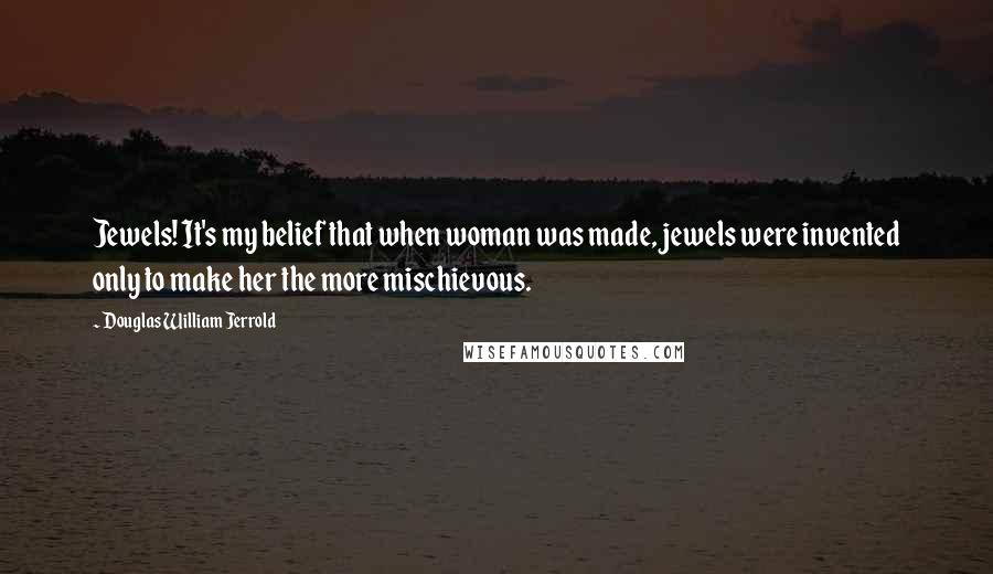 Douglas William Jerrold Quotes: Jewels! It's my belief that when woman was made, jewels were invented only to make her the more mischievous.