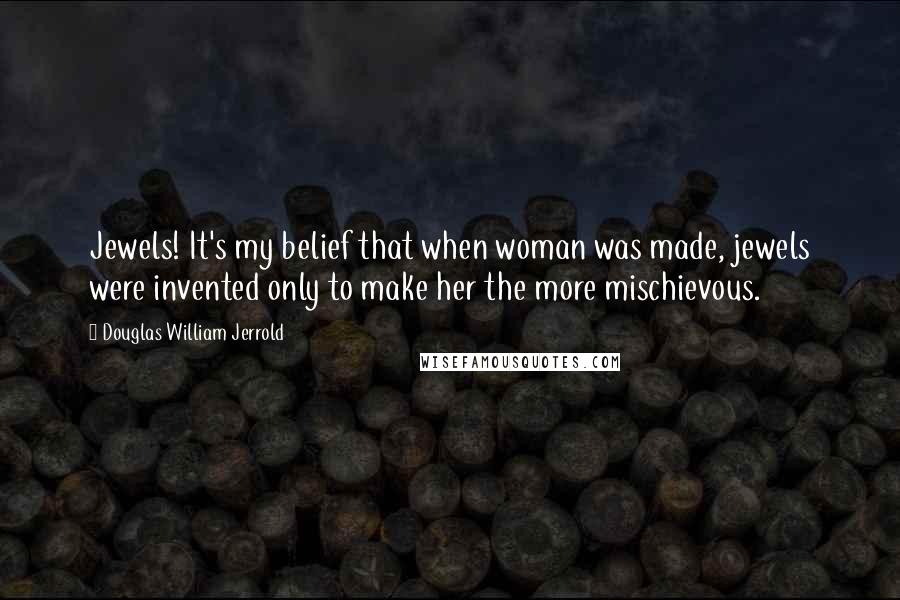 Douglas William Jerrold Quotes: Jewels! It's my belief that when woman was made, jewels were invented only to make her the more mischievous.