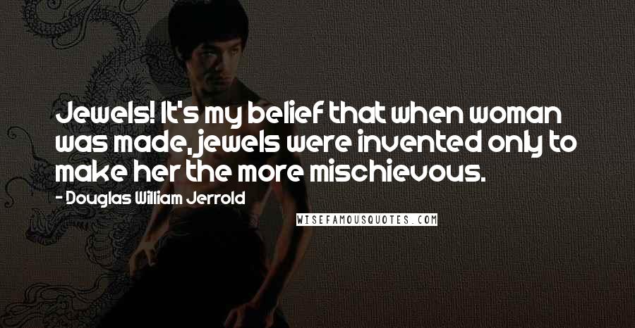 Douglas William Jerrold Quotes: Jewels! It's my belief that when woman was made, jewels were invented only to make her the more mischievous.