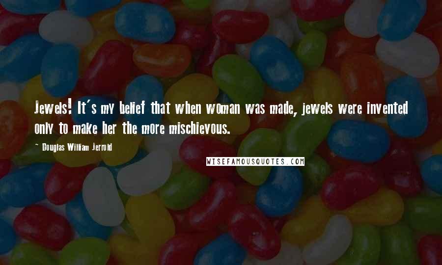 Douglas William Jerrold Quotes: Jewels! It's my belief that when woman was made, jewels were invented only to make her the more mischievous.