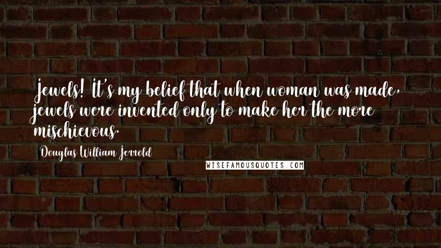 Douglas William Jerrold Quotes: Jewels! It's my belief that when woman was made, jewels were invented only to make her the more mischievous.