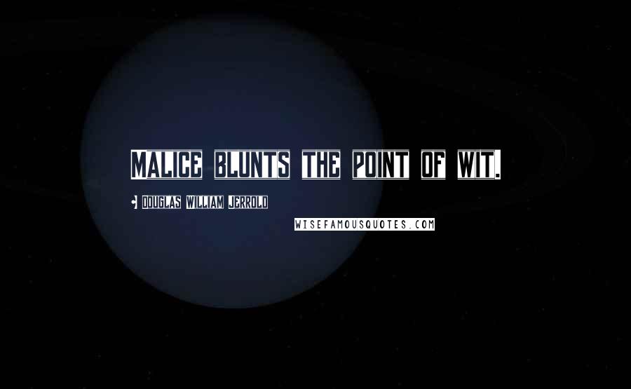Douglas William Jerrold Quotes: Malice blunts the point of wit.