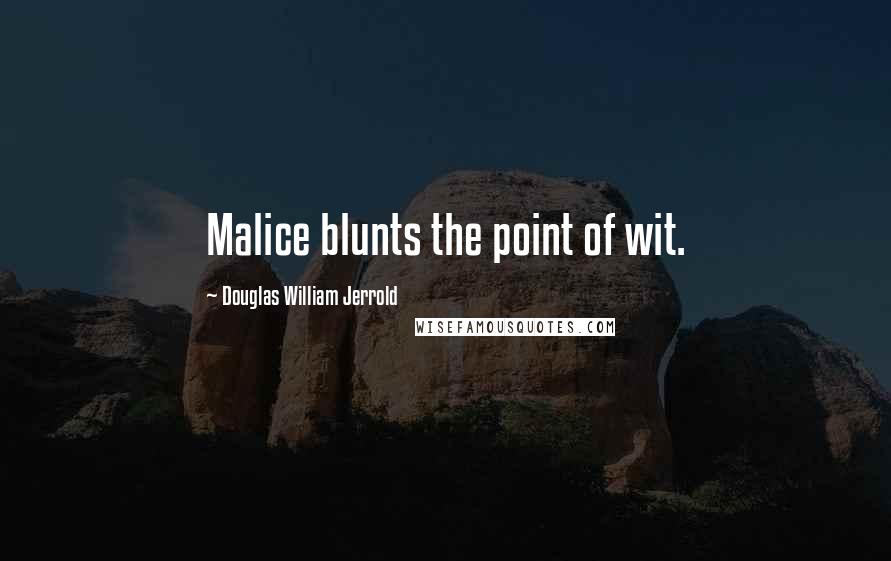 Douglas William Jerrold Quotes: Malice blunts the point of wit.