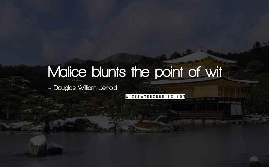 Douglas William Jerrold Quotes: Malice blunts the point of wit.