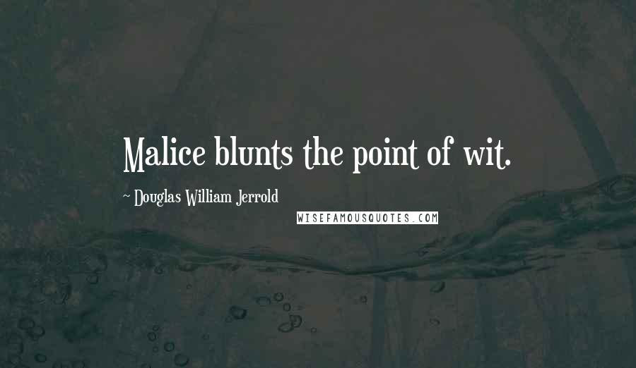 Douglas William Jerrold Quotes: Malice blunts the point of wit.