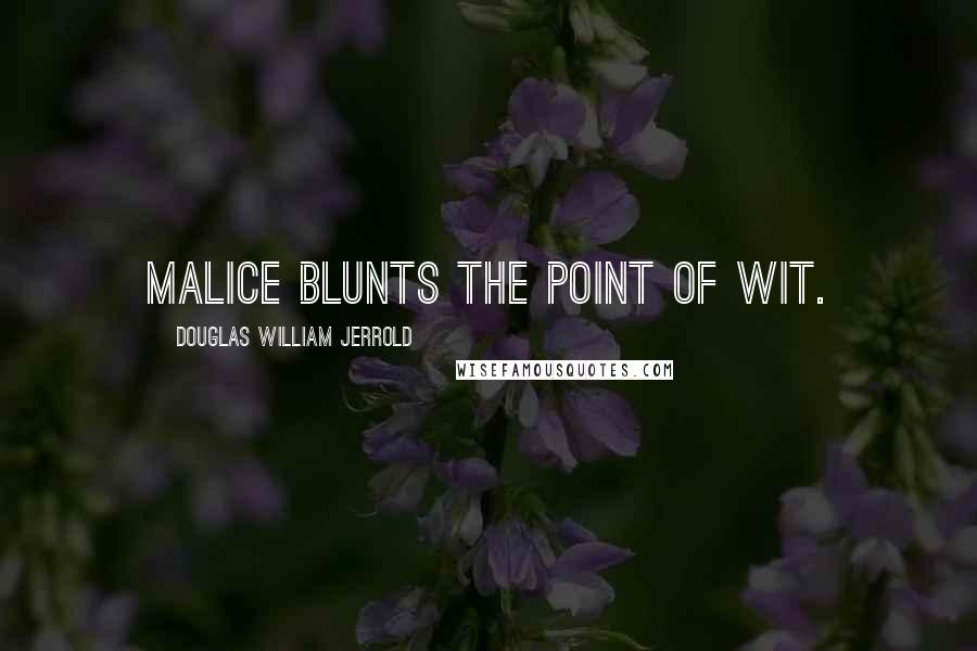 Douglas William Jerrold Quotes: Malice blunts the point of wit.