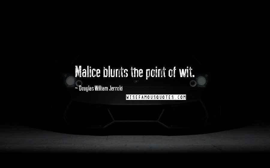 Douglas William Jerrold Quotes: Malice blunts the point of wit.